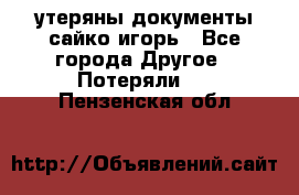 утеряны документы сайко игорь - Все города Другое » Потеряли   . Пензенская обл.